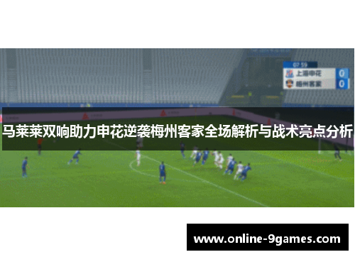 马莱莱双响助力申花逆袭梅州客家全场解析与战术亮点分析