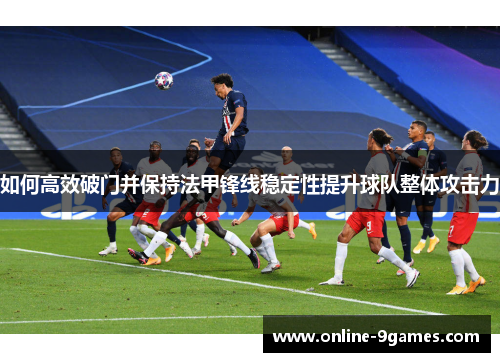 如何高效破门并保持法甲锋线稳定性提升球队整体攻击力
