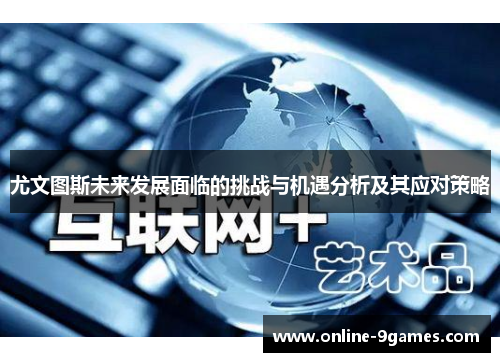 尤文图斯未来发展面临的挑战与机遇分析及其应对策略