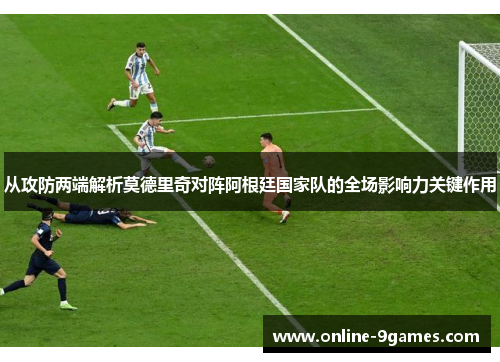 从攻防两端解析莫德里奇对阵阿根廷国家队的全场影响力关键作用