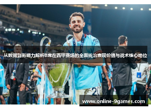 从数据到影响力解析B席在西甲赛场的全面统治表现价值与战术核心地位