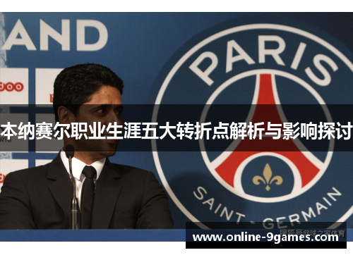 本纳赛尔职业生涯五大转折点解析与影响探讨