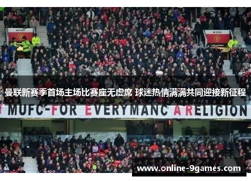 曼联新赛季首场主场比赛座无虚席 球迷热情满满共同迎接新征程